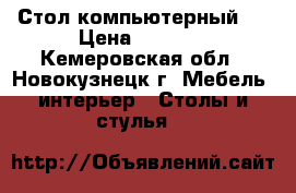 Стол компьютерный . › Цена ­ 2 000 - Кемеровская обл., Новокузнецк г. Мебель, интерьер » Столы и стулья   